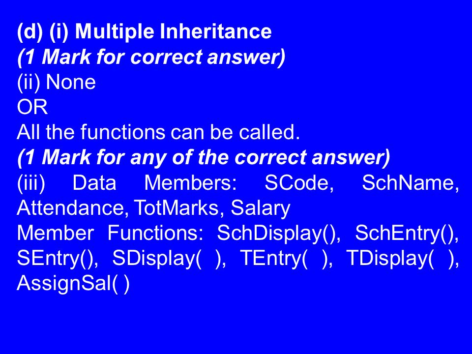 (d) (i) Multiple Inheritance (1 Mark for correct answer) (ii) None OR All the functions can be called.