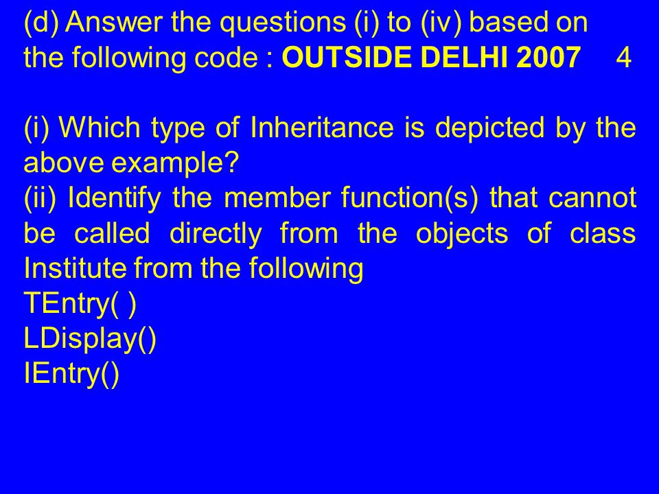 (d) Answer the questions (i) to (iv) based on the following code : OUTSIDE DELHI (i) Which type of Inheritance is depicted by the above example.