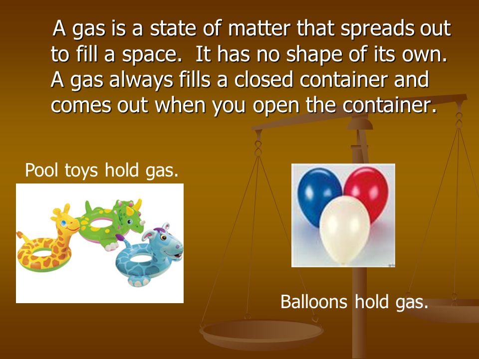 A gas is a state of matter that spreads out to fill a space.