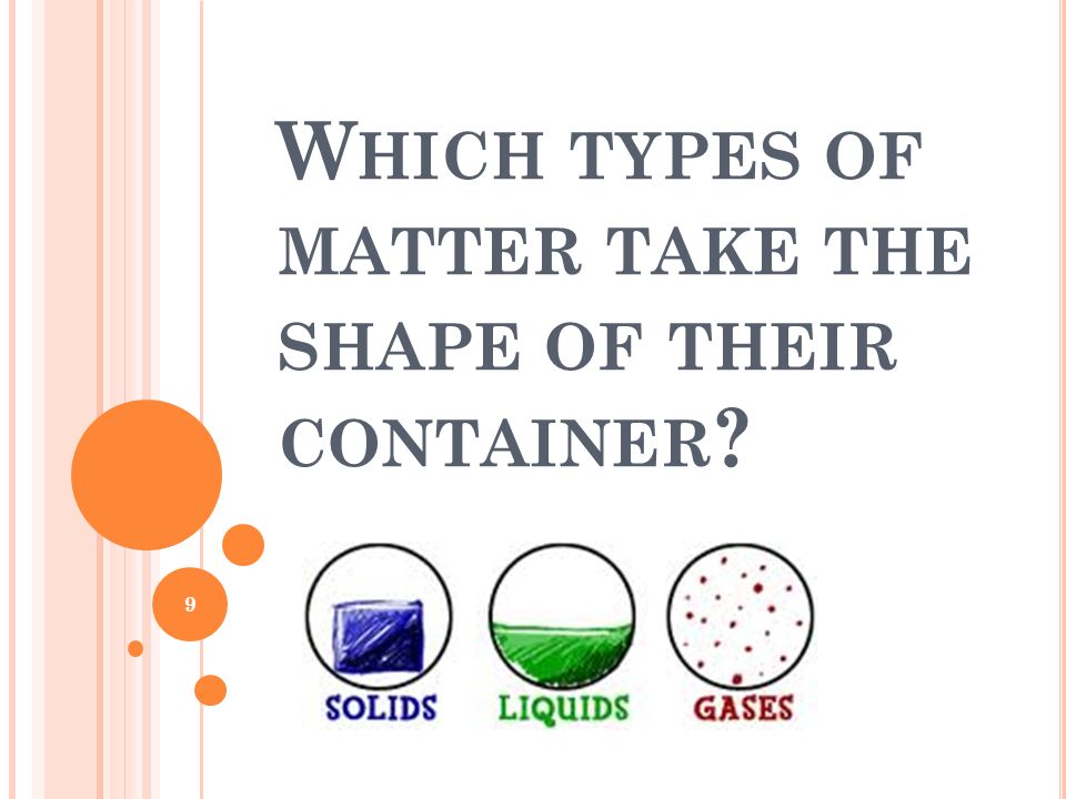 W HICH TYPES OF MATTER TAKE THE SHAPE OF THEIR CONTAINER 9