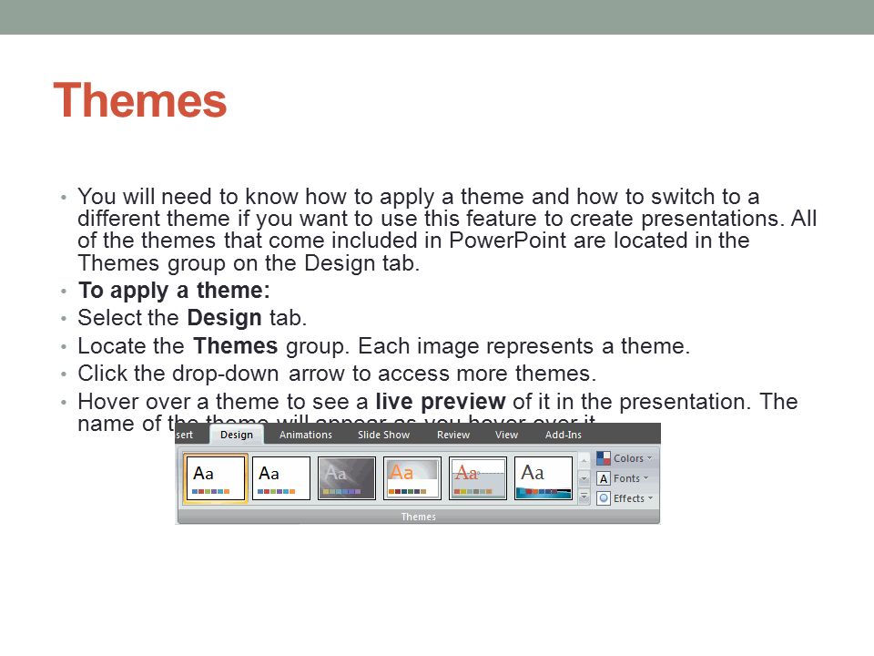 Themes You will need to know how to apply a theme and how to switch to a different theme if you want to use this feature to create presentations.
