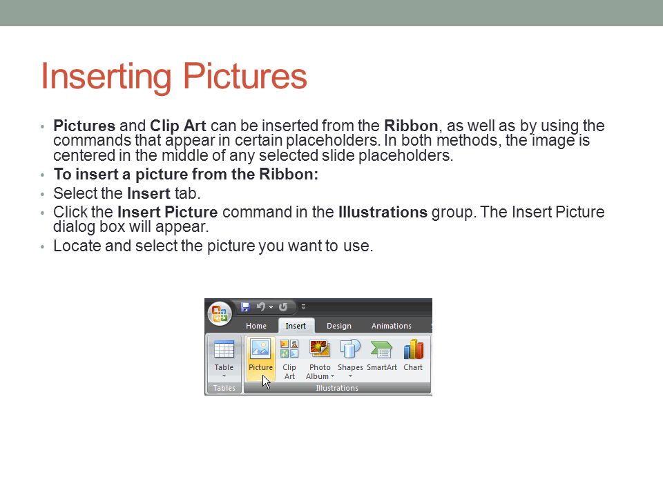 Inserting Pictures Pictures and Clip Art can be inserted from the Ribbon, as well as by using the commands that appear in certain placeholders.