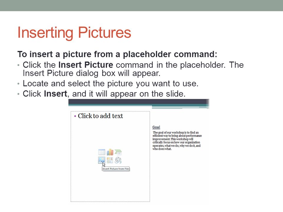 Inserting Pictures To insert a picture from a placeholder command: Click the Insert Picture command in the placeholder.