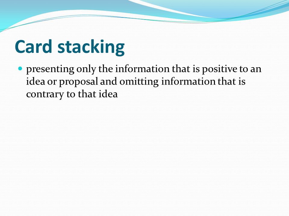 Card stacking presenting only the information that is positive to an idea or proposal and omitting information that is contrary to that idea