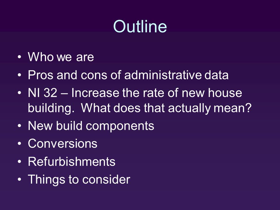 Outline Who we are Pros and cons of administrative data NI 32 – Increase the rate of new house building.