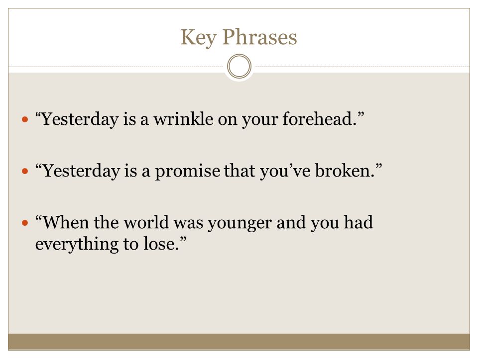 Key Phrases Yesterday is a wrinkle on your forehead. Yesterday is a promise that you’ve broken. When the world was younger and you had everything to lose.