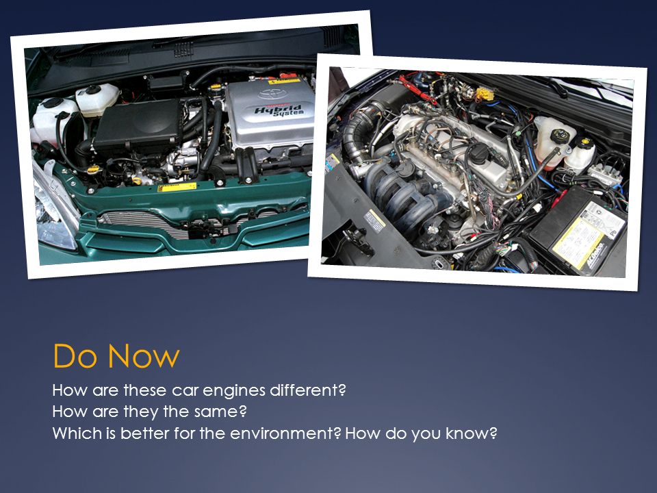 Do Now How are these car engines different. How are they the same.
