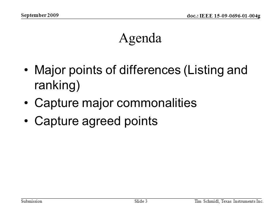 doc.: IEEE g Submission September 2009 Tim Schmidl, Texas Instruments Inc.Slide 3 Agenda Major points of differences (Listing and ranking) Capture major commonalities Capture agreed points