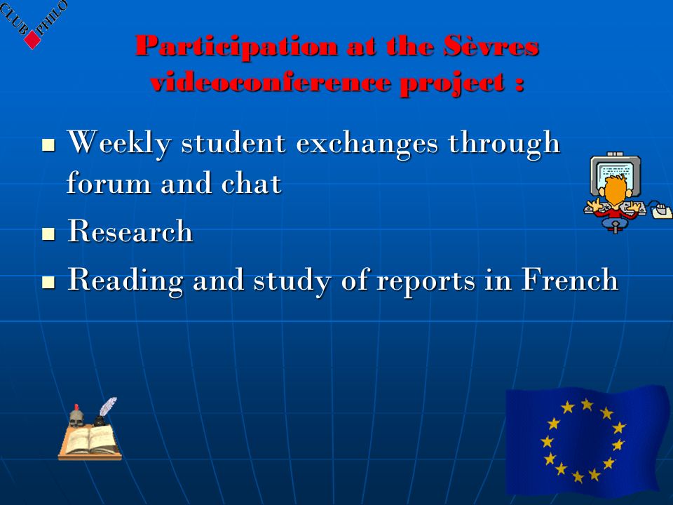 Participation at the Sèvres videoconference project : Weekly student exchanges through forum and chat Weekly student exchanges through forum and chat Research Research Reading and study of reports in French Reading and study of reports in French