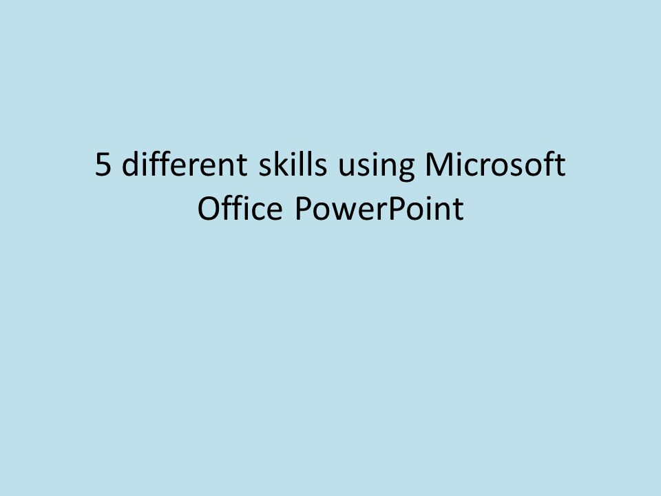 5 different skills using Microsoft Office PowerPoint