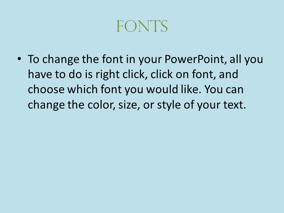 Fonts To change the font in your PowerPoint, all you have to do is right click, click on font, and choose which font you would like.