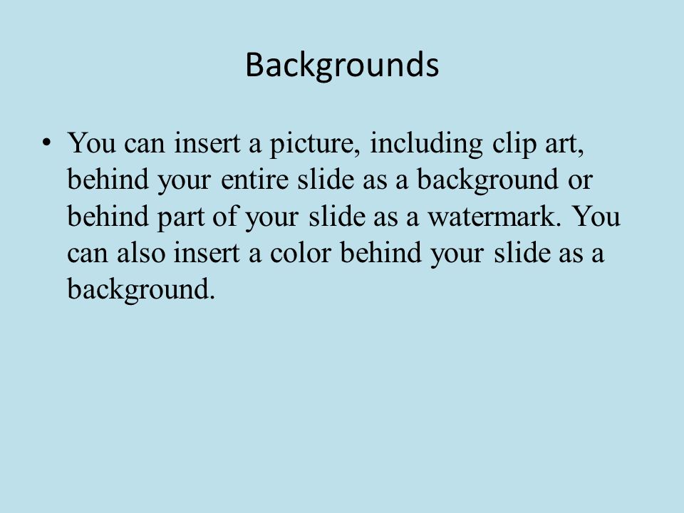Backgrounds You can insert a picture, including clip art, behind your entire slide as a background or behind part of your slide as a watermark.