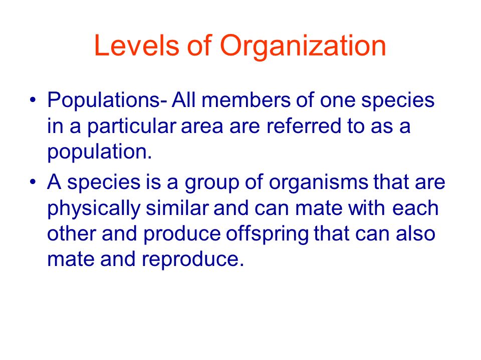 Levels of Organization Populations- All members of one species in a particular area are referred to as a population.