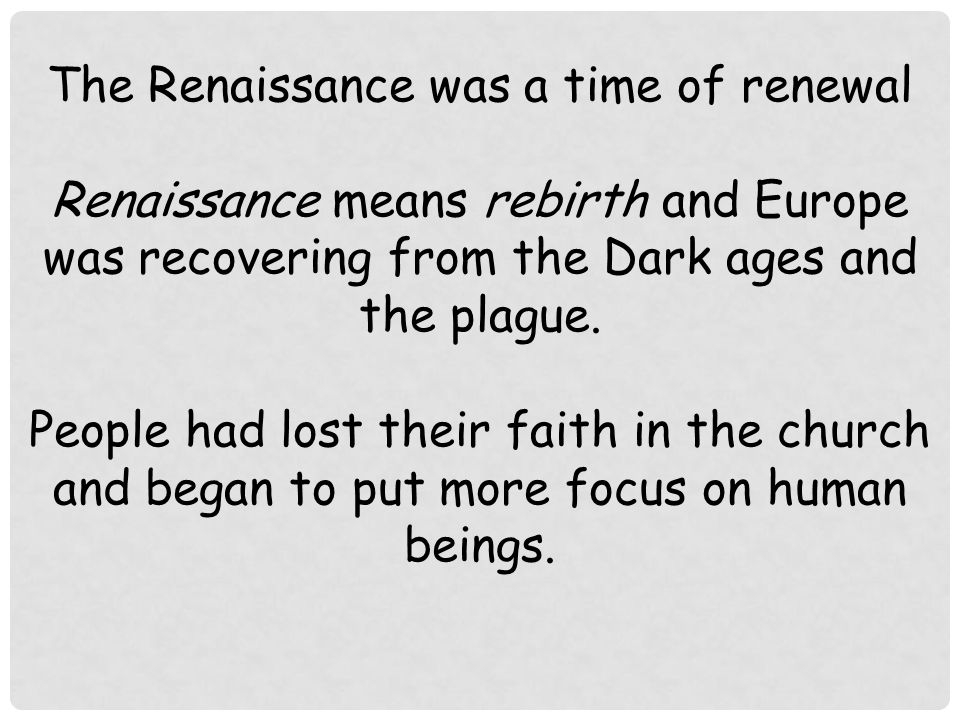 The Renaissance was a time of renewal Renaissance means rebirth and Europe was recovering from the Dark ages and the plague.
