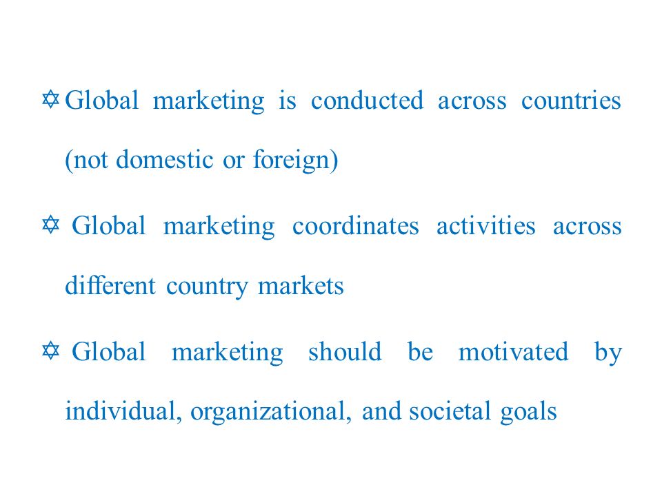 YGlobal marketing is conducted across countries (not domestic or foreign) Y Global marketing coordinates activities across different country markets Y Global marketing should be motivated by individual, organizational, and societal goals
