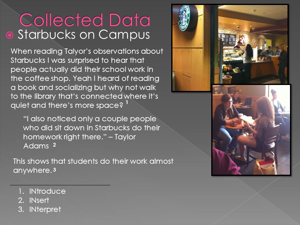  Starbucks on Campus I also noticed only a couple people who did sit down in Starbucks do their homework right there. – Taylor Adams When reading Talyor’s observations about Starbucks I was surprised to hear that people actually did their school work in the coffee shop.