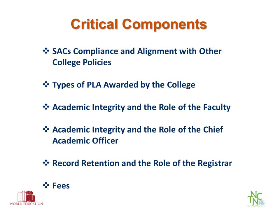 Critical Components  SACs Compliance and Alignment with Other College Policies  Types of PLA Awarded by the College  Academic Integrity and the Role of the Faculty  Academic Integrity and the Role of the Chief Academic Officer  Record Retention and the Role of the Registrar  Fees