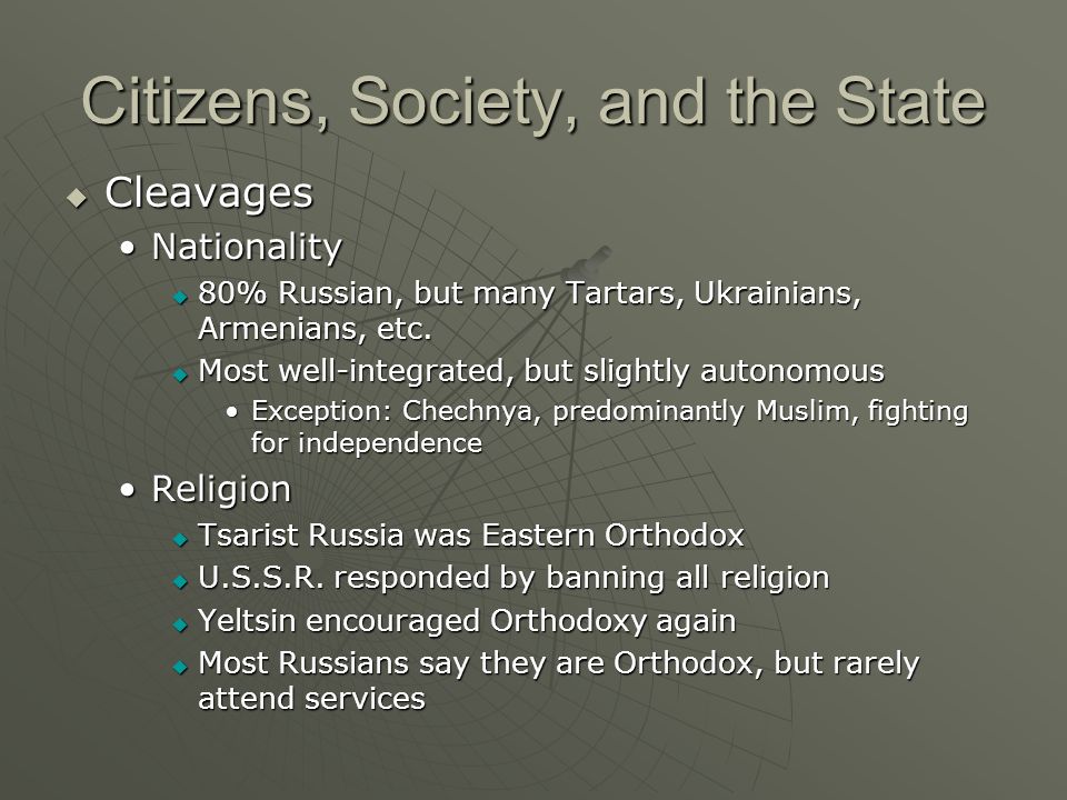 Citizens, Society, and the State  Cleavages NationalityNationality  80% Russian, but many Tartars, Ukrainians, Armenians, etc.