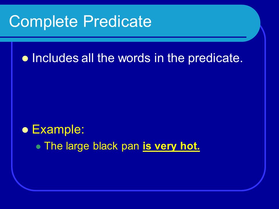 Complete Predicate Includes all the words in the predicate.