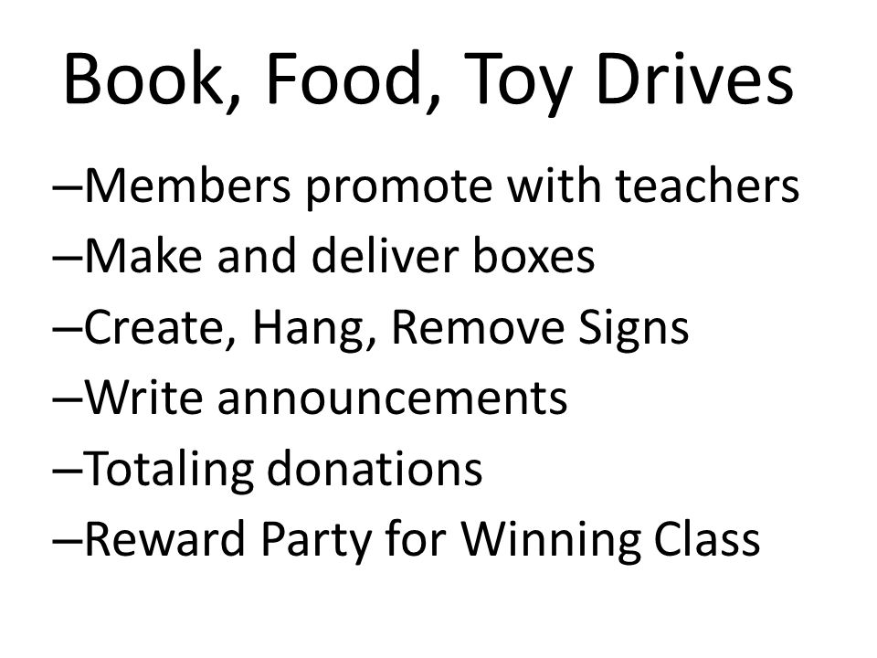 Book, Food, Toy Drives – Members promote with teachers – Make and deliver boxes – Create, Hang, Remove Signs – Write announcements – Totaling donations – Reward Party for Winning Class