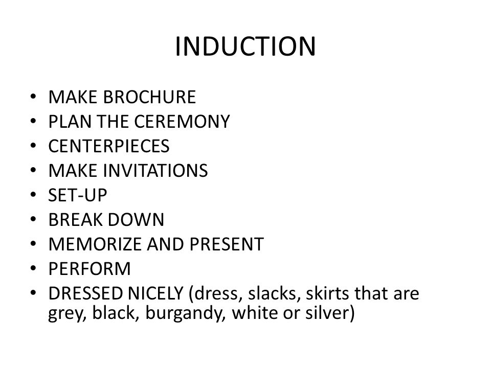INDUCTION MAKE BROCHURE PLAN THE CEREMONY CENTERPIECES MAKE INVITATIONS SET-UP BREAK DOWN MEMORIZE AND PRESENT PERFORM DRESSED NICELY (dress, slacks, skirts that are grey, black, burgandy, white or silver)