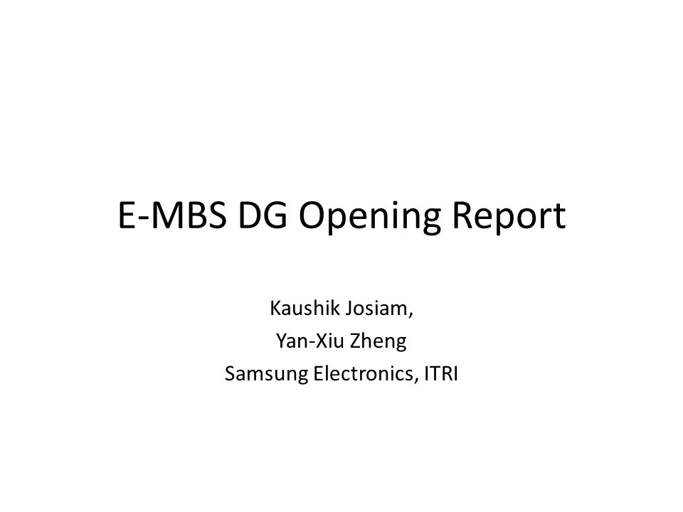 E-MBS DG Opening Report Kaushik Josiam, Yan-Xiu Zheng Samsung Electronics, ITRI