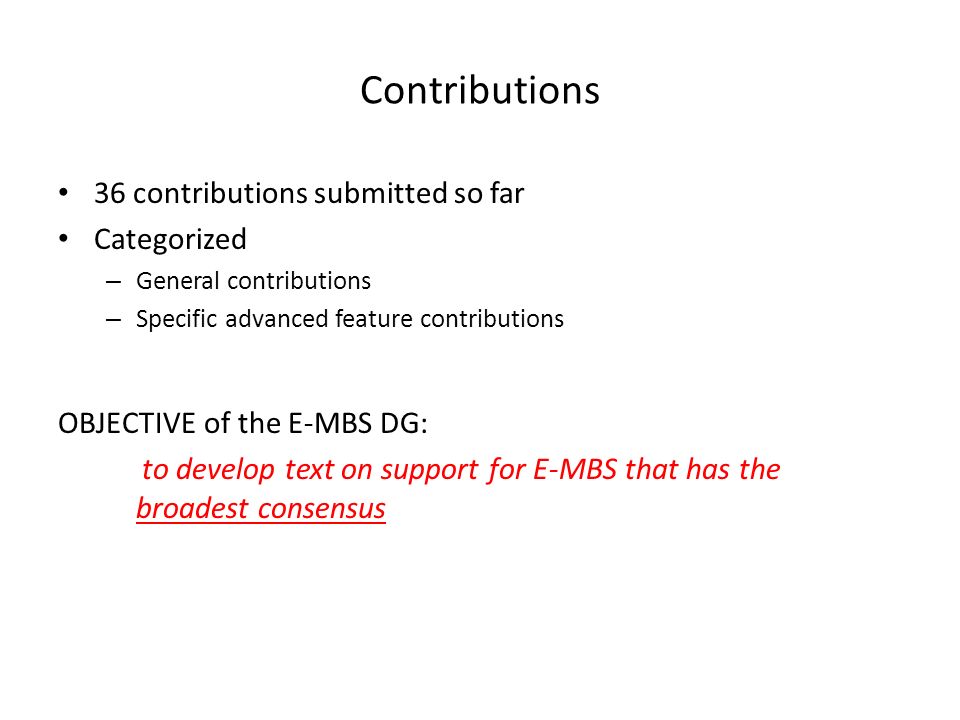 Contributions 36 contributions submitted so far Categorized – General contributions – Specific advanced feature contributions OBJECTIVE of the E-MBS DG: to develop text on support for E-MBS that has the broadest consensus