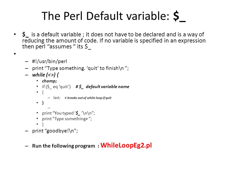 The Perl Default variable: $_ $_ is a default variable ; it does not have to be declared and is a way of reducing the amount of code.