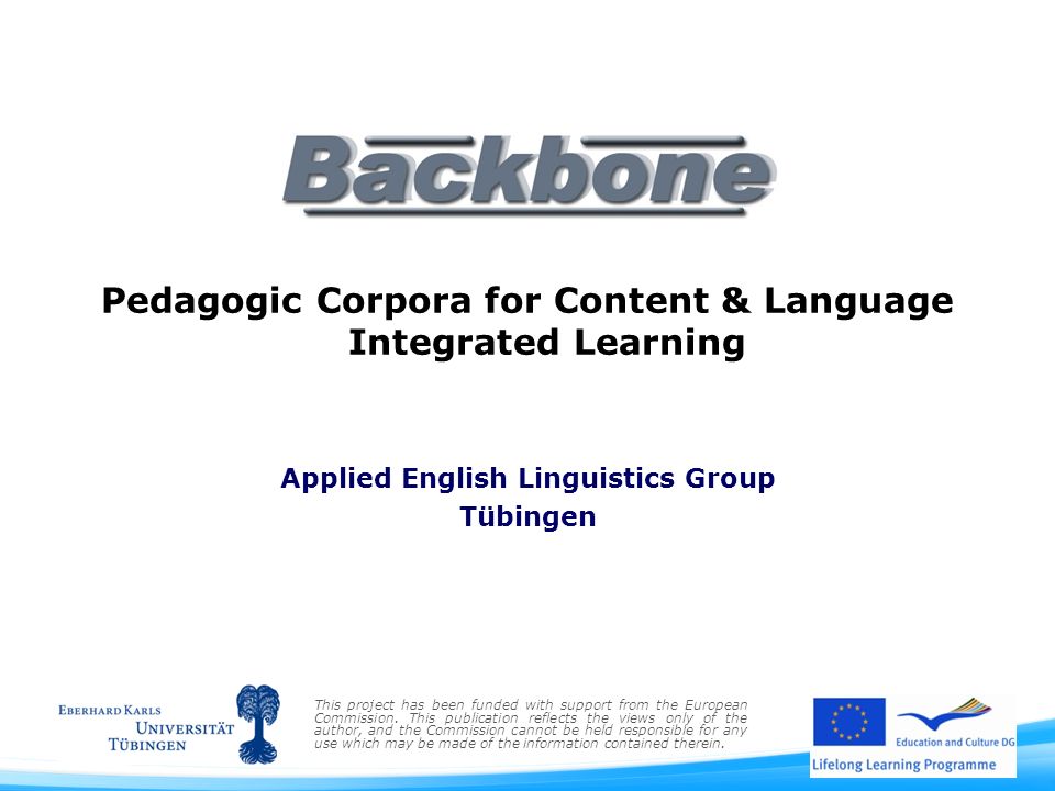 Pedagogic Corpora for Content & Language Integrated Learning Applied English Linguistics Group Tübingen This project has been funded with support from the European Commission.