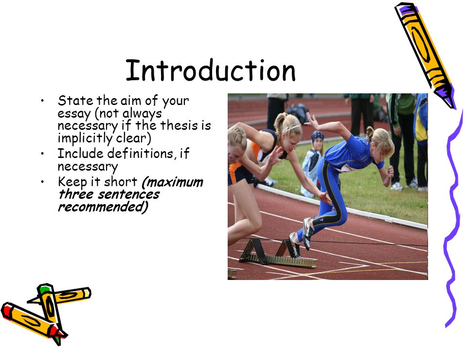 Introduction State the aim of your essay (not always necessary if the thesis is implicitly clear) Include definitions, if necessary Keep it short (maximum three sentences recommended)