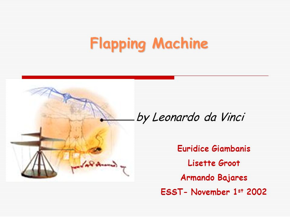 Flapping Machine by Leonardo da Vinci Euridice Giambanis Lisette Groot Armando Bajares ESST- November 1 st 2002