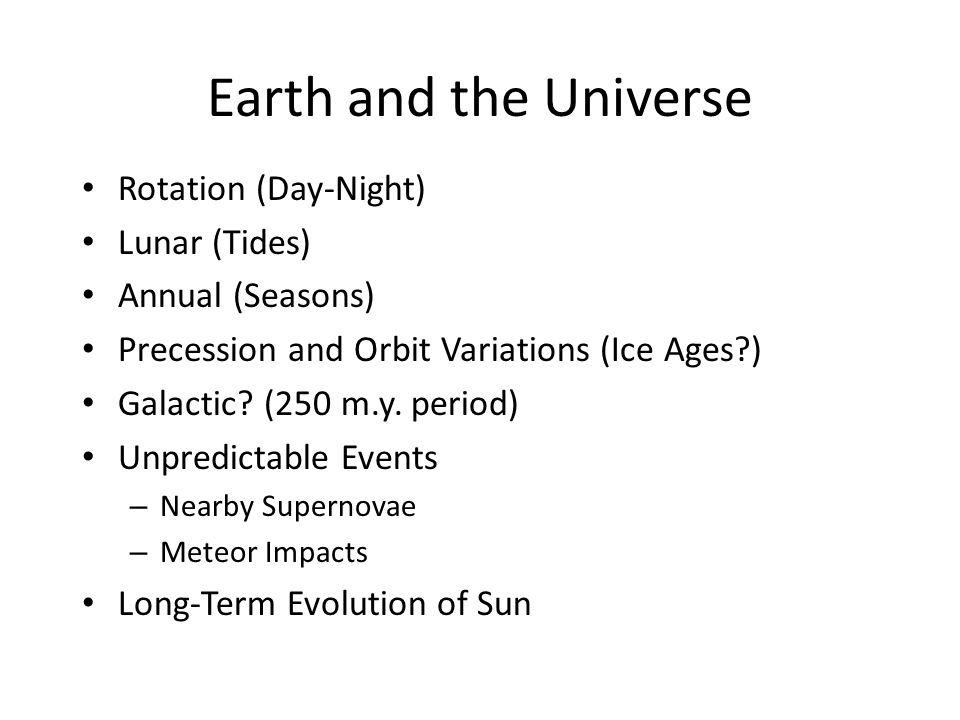 Earth and the Universe Rotation (Day-Night) Lunar (Tides) Annual (Seasons) Precession and Orbit Variations (Ice Ages ) Galactic.