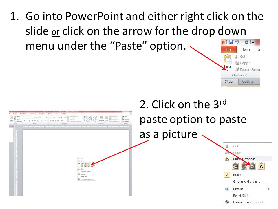 1.Go into PowerPoint and either right click on the slide or click on the arrow for the drop down menu under the Paste option.