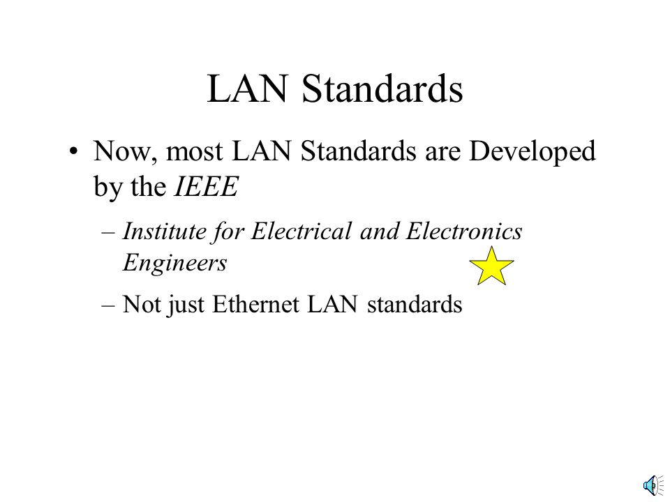 LAN Standards Now, most LAN Standards are Developed by the IEEE –Institute for Electrical and Electronics Engineers –Not just Ethernet LAN standards