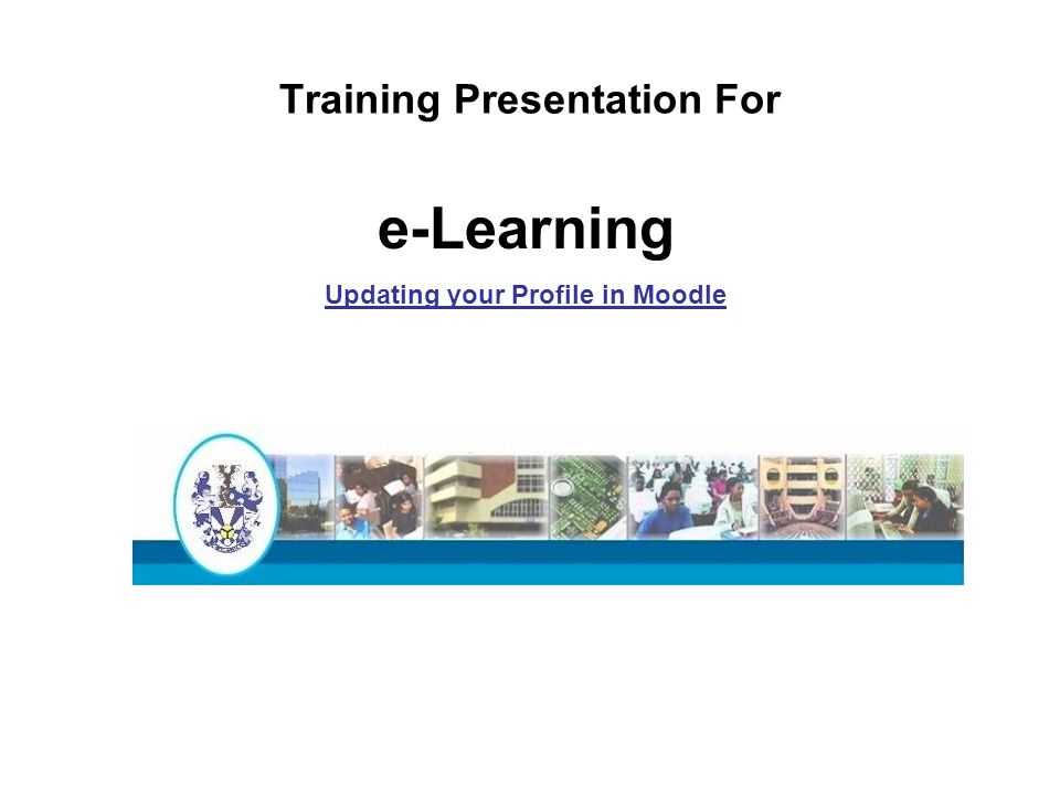 Training Presentation For e-Learning Updating your Profile in Moodle