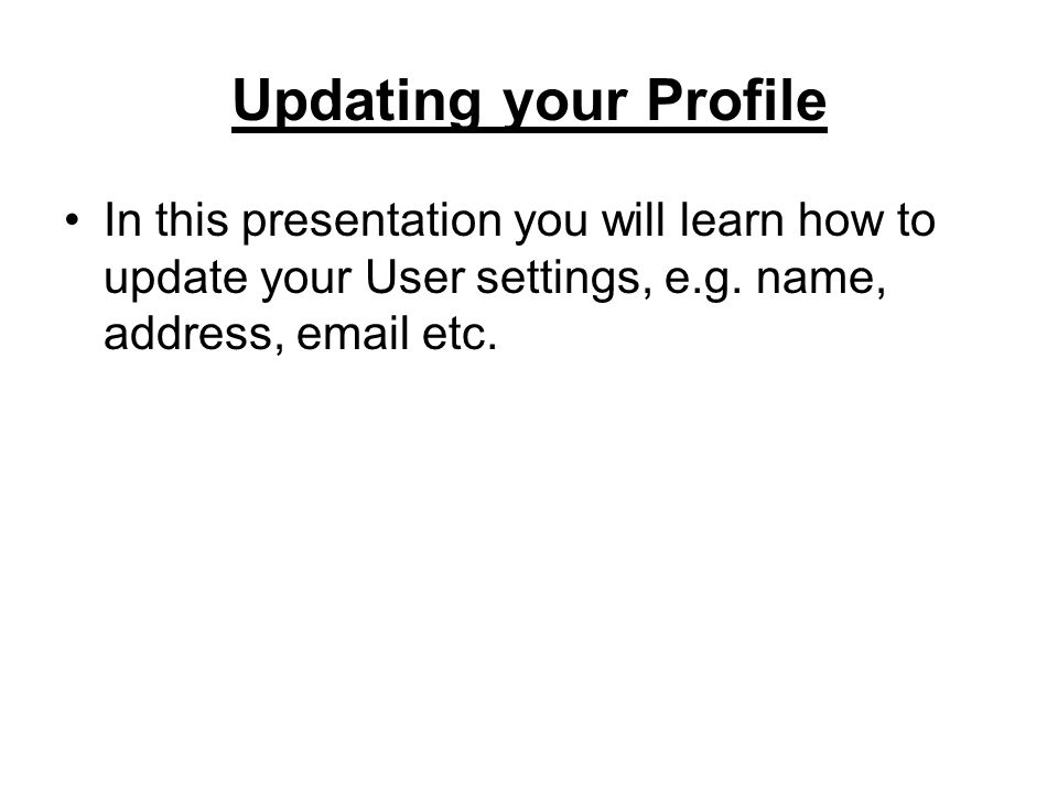 Updating your Profile In this presentation you will learn how to update your User settings, e.g.