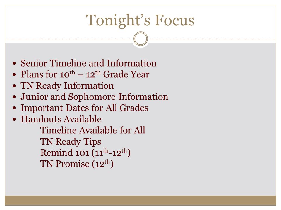 Tonight’s Focus Senior Timeline and Information Plans for 10 th – 12 th Grade Year TN Ready Information Junior and Sophomore Information Important Dates for All Grades Handouts Available Timeline Available for All TN Ready Tips Remind 101 (11 th -12 th ) TN Promise (12 th )