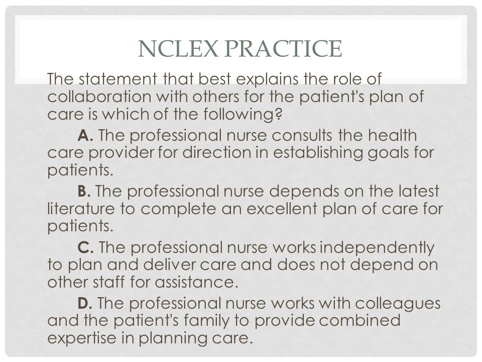 NCLEX PRACTICE The statement that best explains the role of collaboration with others for the patient s plan of care is which of the following.