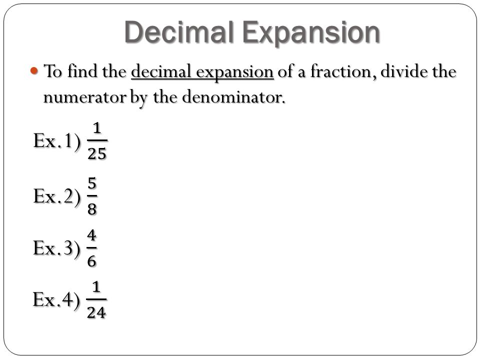 Decimal Expansion To find the decimal expansion of a fraction, divide the numerator by the denominator.