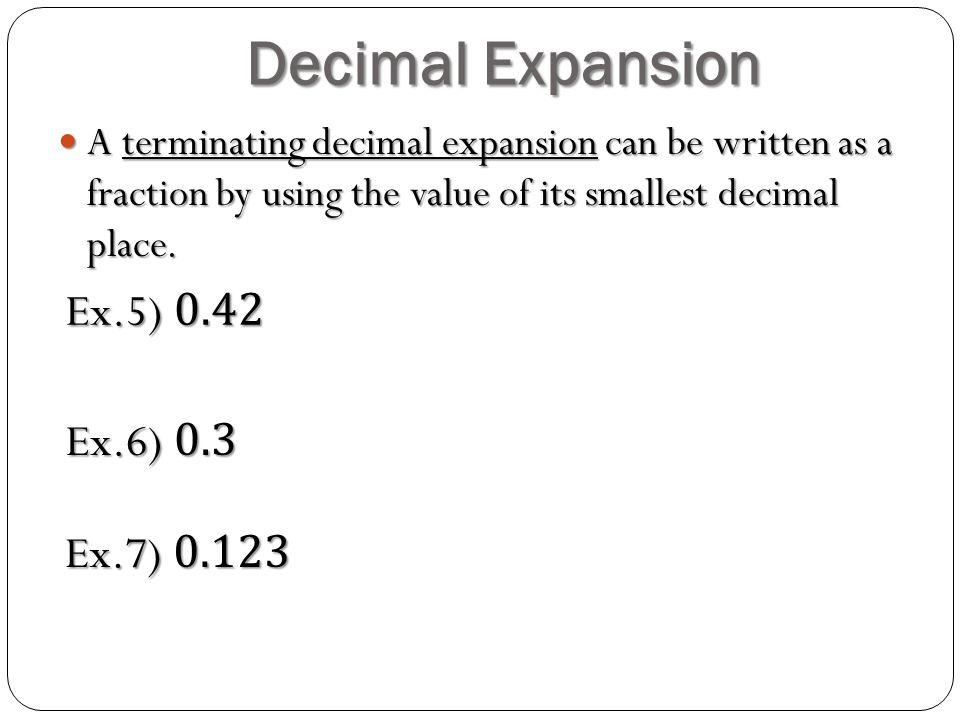 Decimal Expansion A terminating decimal expansion can be written as a fraction by using the value of its smallest decimal place.