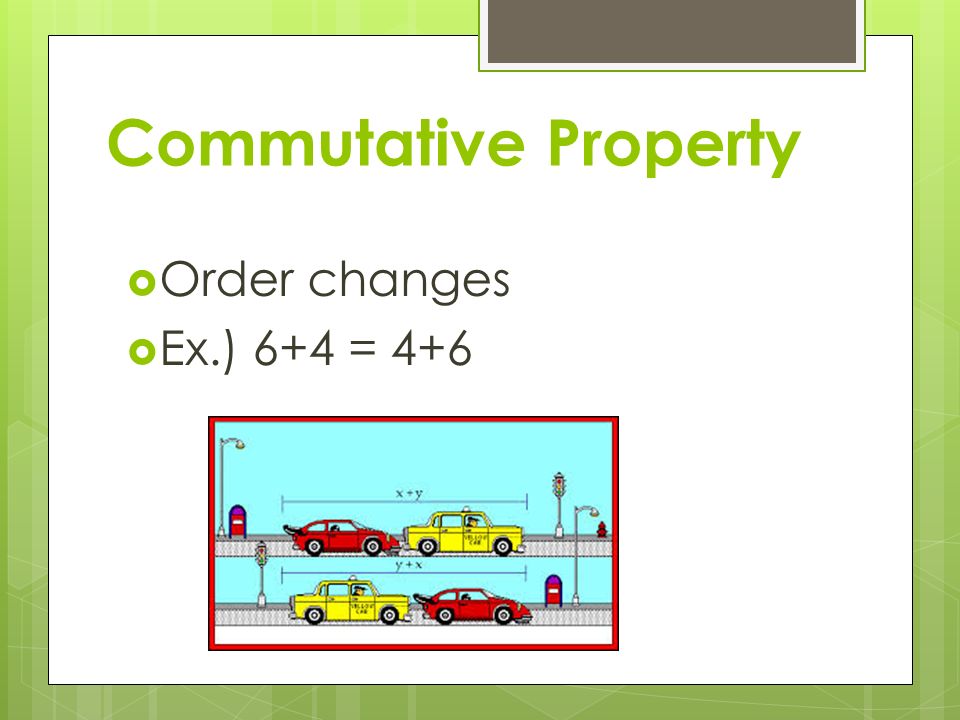 Commutative Property  Order changes  Ex.) 6+4 = 4+6