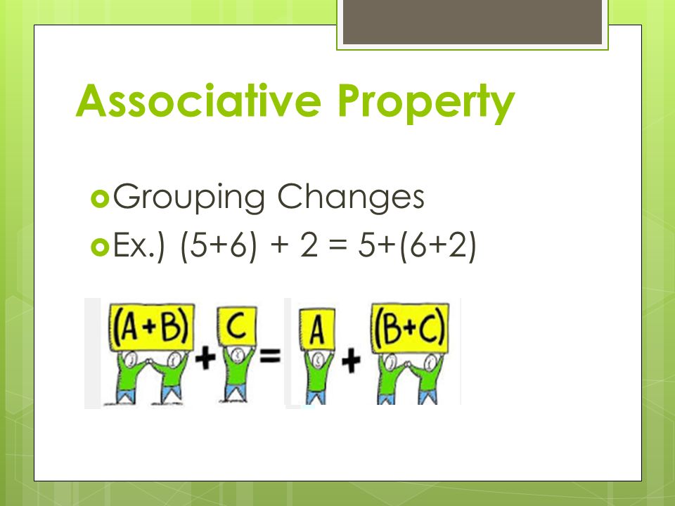 Associative Property  Grouping Changes  Ex.) (5+6) + 2 = 5+(6+2)