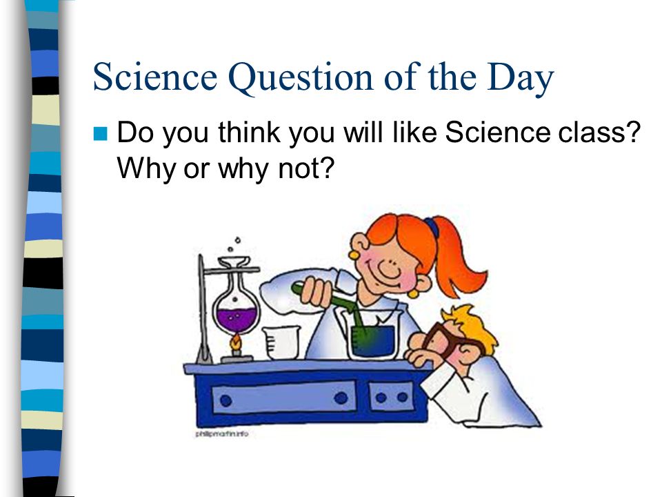 Science Question of the Day Do you think you will like Science class Why or why not