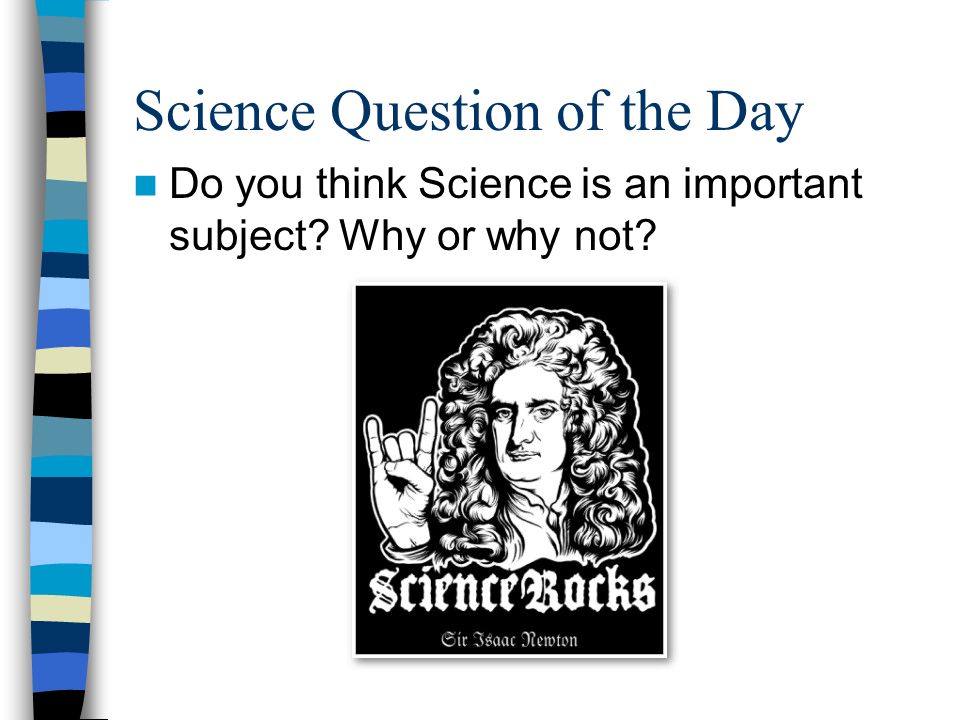 Science Question of the Day Do you think Science is an important subject Why or why not
