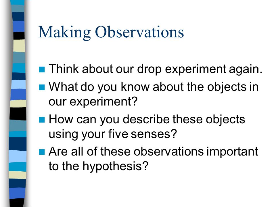 Making Observations Think about our drop experiment again.