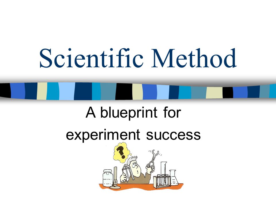 Scientific Method A blueprint for experiment success