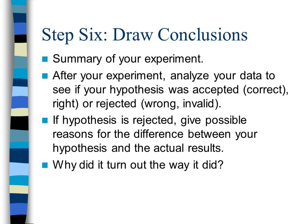 Step Six: Draw Conclusions Summary of your experiment.