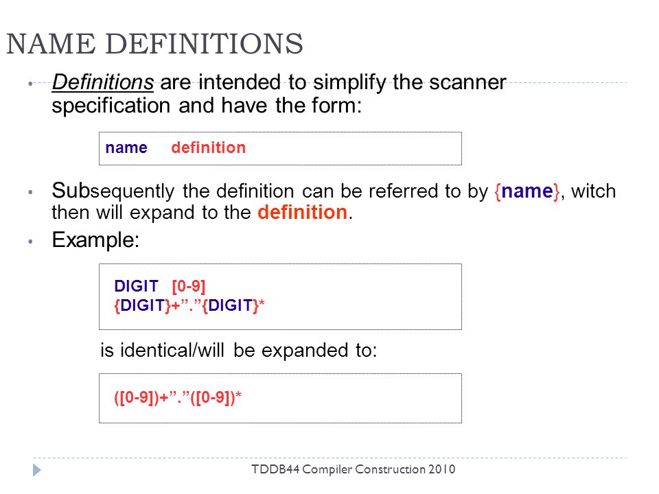 NAME DEFINITIONS TDDB44 Compiler Construction 2010 Definitions are intended to simplify the scanner specification and have the form: Sub sequently the definition can be referred to by {name}, witch then will expand to the definition.
