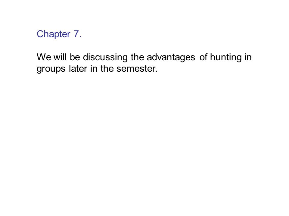 Chapter 7. We will be discussing the advantages of hunting in groups later in the semester.