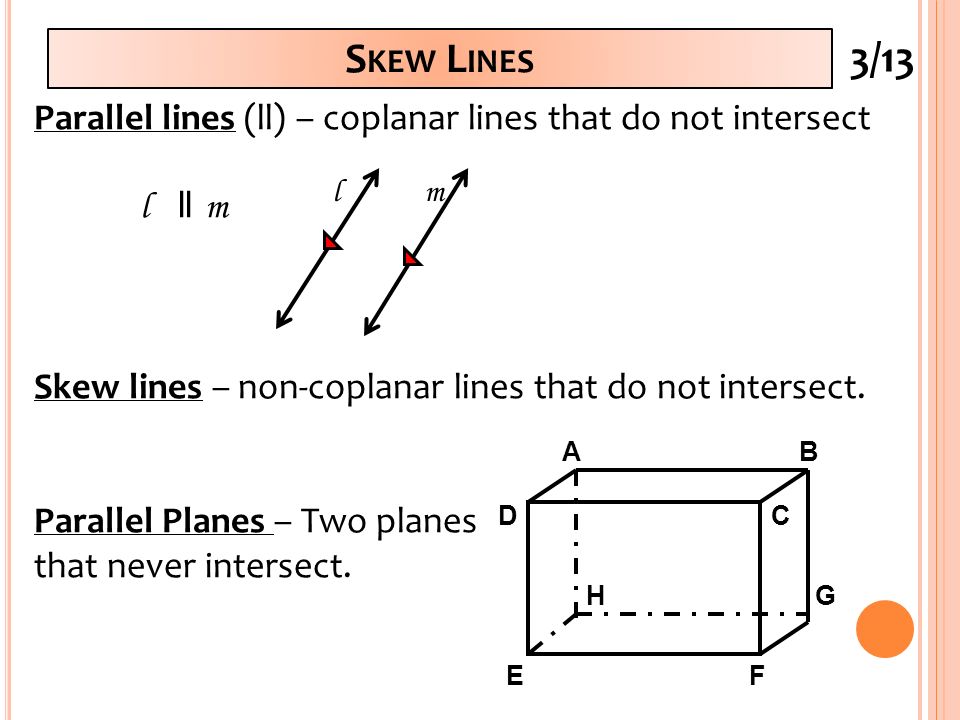 S KEW L INES H G D C A B E F Parallel lines (ll) – coplanar lines that do not intersect l ll m Skew lines – non-coplanar lines that do not intersect.